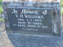 V.H. WILLIAMS,
died 7-7-1975 aged 75 years;
Tea Gardens cemetery, Great Lakes, New South Wales
