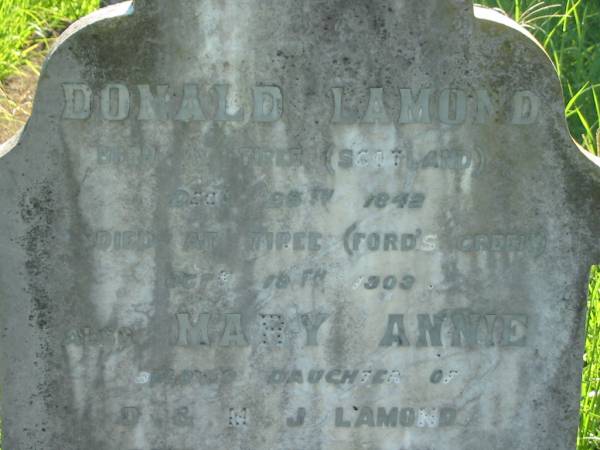 Donald LAMOND,  | born Tiree Scotland 25 Dec 1842,  | died Tiree (Ford's Creek) 18 Oct 1903;  | Mary Annie,  | daughter of D. & M.J. LAMOND,  | born The Risk 16 March 1873  | died Tiree (Ford's Creek) 14 June 1892,  | erected by Mary Jane LAMOND;  | Wilson Family Private Cemetery, The Risk via Kyogle, New South Wales  | 