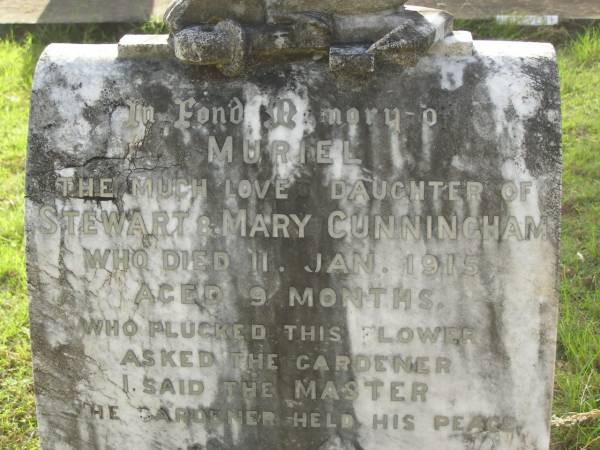 Muriel,  | daughter of Stewart & Mary CUNNINGHAM,  | died 11 Jan 1915 aged 9 months;  | [Mary CUNNINGHHAM?]  | wife mother,  | died 24-3-20;  | Stewart Crumby CUNNINGHAM,  | 20-6-1866 - 2-8-1946;  | Tiaro cemetery, Fraser Coast Region  | 