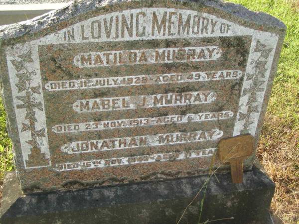 Matilda MURRAY,  | died 11 July 1928 aged 49 years;  | Mabel J. MURRAY,  | died 23 Nov 1913 aged 5 years;  | Jonathan MURRAY,  | died 16 Nov 1943 aged 71 years;  | Tiaro cemetery, Fraser Coast Region  | 