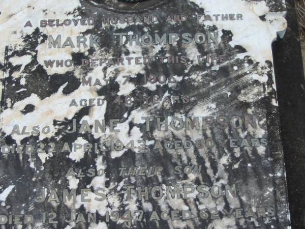 Mark THOMPSON,  | husband father,  | died 7 May 1905 aged 46 years;  | Jane THOMPSON,  | died 22 APril 1943 aged 80 years;  | James THOMPSON,  | son,  | died 12 Jan 1947 aged 62 years;  | Tiaro cemetery, Fraser Coast Region  | 