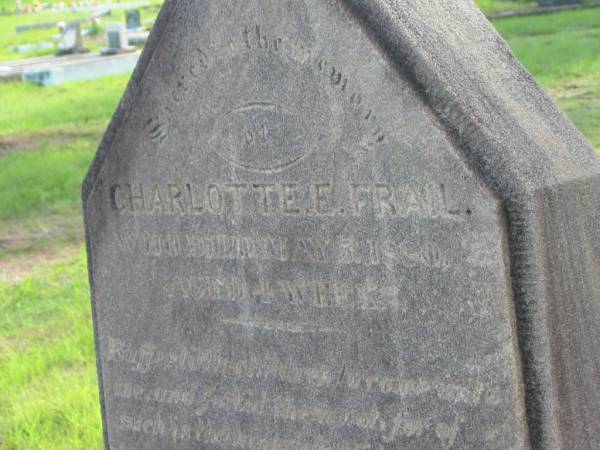 Nathan,  | husband of Elizabeth FRAIL,  | died 26 Sept 1902 aged 77 years;  | Elizabeth,  | wife,  | died 30 May 1918 aged 81 years;  | Charlotte E. FRAIL,  | died 5 May 1880 aged 4 weeks;  | Tiaro cemetery, Fraser Coast Region  | 