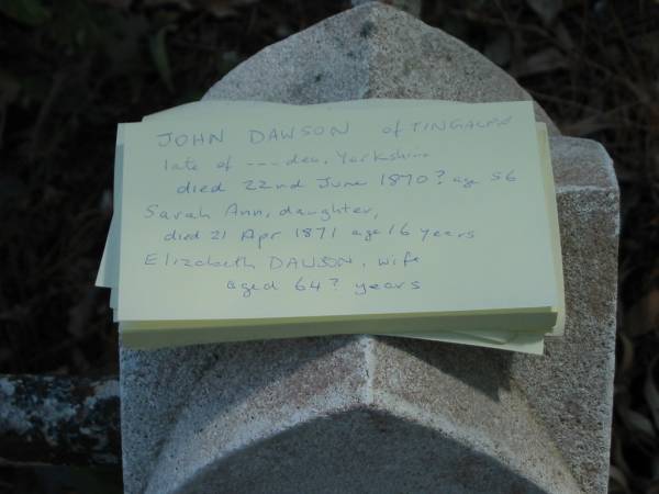 John DAWSON died 22 June 1870? aged 56 years,  | daughter Sarah Ann died 21 Apr? 1871? aged 16 years,  | wife Elizabeth aged 64? years,  | Tingalpa Christ Church (Anglican) cemetery, Brisbane  | 