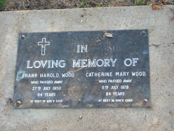 Frank Harold WOOD,  | died 27 July 1950 aged 64 years;  | Catherine Mary WOOD,  | died 8 July 1978 aged 84 years;  | Toogoolawah Cemetery, Esk shire  | 