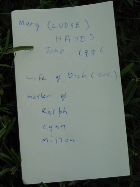 Mary (CUDGE) HAYES  | 26 June 1986  | wife of Dick (Dec)  | mother of Ralph, Lynn, Milton  | Toogoolawah Cemetery, Esk shire  | 