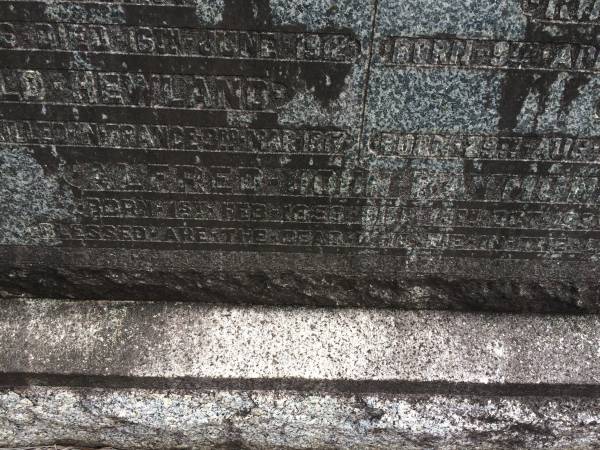 Alfred John Raymond  | Born: 1 Feb 1856  | Died: 14 Oct 1935  |   | Jessie Catherine Raymond  | (wife of Alfred John RAYMOND)  | Born: 13 Mar 1863  | Died: 19 Oct 1933  |   | Wilfred John Raymond  | Born: 2 Dec 1906  | Died: 16 Jun 1912  |   | Archibald Hewland Raymond  | Born: 4 Apr 1893  | Died: 3 Mar 1917  |   | Ruby Eleanor Raymond  | Born: 9 Apr 1891  | Died: 1 Oct 1894  |   | Elsie Raymond  | Born: 29 Aug 1897  | Died: 7 Sep 1897  |   | Brisbane General Cemetery (Toowong)  |   | 