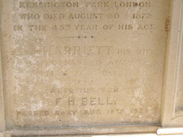 Toowong Cemetery, por 13, sect 29, grave 22;  | Bell Harry Frederic Hawkesley, 12 / 10 / 1938, 81 years;  | Bell Charles Frederick, 19 / 08 / 1875;  |   | Toowong cemetery portion 13  sect 29  grave 11;  | Hobbs Ivy Phyllis, 09 / 08 / 1915;  | Bell Harriett, 28 / 05 / 1913, 93 years;  |   | Charles Frederick (BELL),  | eldest son of late Charles BELL,  | of 29 Stanley Gardens Kensington Park, London,  | d: 20 Aug 1872, aged 45;  |   | (wife) Harriett BELL,  | d: 20 May 1913;  |   | (son) F.H. BELL,  | d: 16 Aug 1938;  |   |   | Phyllis HOBBS,  | d: 8 Aug 1915;  |   | A.C. BODEN,  | d: 26 Nov 1945;  |   | Florence A BODEN,  | wife of A C BODEN,  | d: 14 Oct 1948;  |   | 
