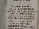George Barney PETRIE
d: 21 Jun 1878
aged 39
(youngest son of the late Andrew PETRIE)
Clarice Isabel COUTS
b: 31 Mar 1886
d: 18 Aug 1887
(second daughter of James Ross and Isabella Coutts)
John Petrie COUTTS
d: 21 Jun 1955
his brother
Donald COUTTS
d: 30 Jun 1956
James Ross COUTTS
d: 17 Mar 1959
Brisbane General Cemetery (Toowong)
