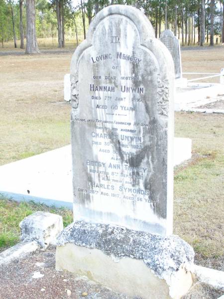 Hannah UNWIN, mother,  | died 7 Jan 1899 aged 60 years;  | Charles UNWIN, husband,  | died 30 April 1923 aged 85 years;  | Betsy Ann TINNEY,  | died 8 Sept 1922;  | Charles SYMONDS, son,  | died 26 Aug 1917 aged 56 years;  | Upper Caboolture Uniting (Methodist) cemetery, Caboolture Shire  |   | 