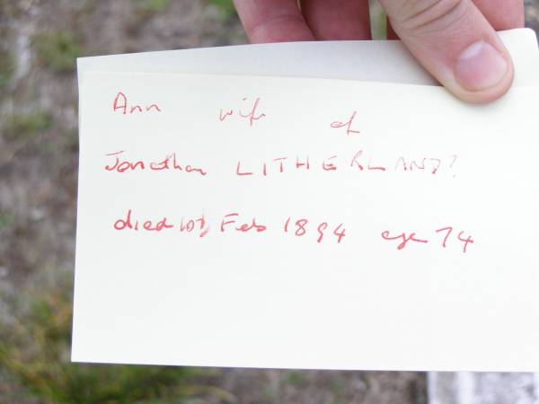 Ann, wife of Jonathan LITHERLAND?,  | died 10 Feb 1894 aged 74 years;  | Upper Caboolture Uniting (Methodist) cemetery, Caboolture Shire  | 