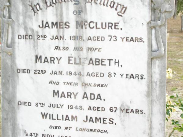 James MCCLURE,  | died 2 Jan 1918 aged 73 years;  | Mary Elizabeth, wife,  | died 22 Jan 1944 aged 87 years;  | children:  | Mary Ada, died 8 July 1932 aged 67 years;  | William James,  | died Longreach 24 Nov 1899 aged 20 years;  | Arthur Walter,  | died 21 Feb 1906 aged 18 years;  | Beatrice Amy,  | died Feb 1893 aged 4 years;  | James Atkinson & Gertrude Louisa, died in infancy;  | Atkinson MCCLURE,  | born County Armagh Ireland,  | accidentally drowned  | 24-12-1868 Amby Downs Station aged 27 years;  | John William MCCLURE,  | died 8-7-93 aged 68 years,  | missed by brothers & sisters;  | Ethel Jane MCCLURE,  | died 5 May 1973 aged 82 years;  | Albert John MCCLURE,  | died 24 July 1961 aged 79 years;  | Alfred Thomas MCCLURE,  | died 1 Nov 1876 aged 82 years;  | Raymond MCCLURE (Curly),  | twin to Betty R.I.P. Lawton,  | died 24-8-01 aged 74;  | Upper Caboolture Uniting (Methodist) cemetery, Caboolture Shire  | 
