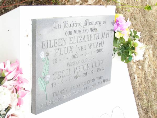 Eileen Elizabeth Jane FLUX (nee WHAN),  | mum nana,  | 16-1-1909 - 9-1-2003,  | wife of pop;  | Cecil Prior FLUX,  | 19-2-1909 - 20-5-1979;  | thanks Tom, Bruce, Bess, Daph, Doug, Allen & Maria;  | Upper Caboolture Uniting (Methodist) cemetery, Caboolture Shire  | 