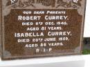 Robert CURREY,
died 6 Dec 1948 aged 81 years;
Isabella CURREY,
died 20 June 1959 aged 86 years;
parents;
Upper Coomera cemetery, City of Gold Coast