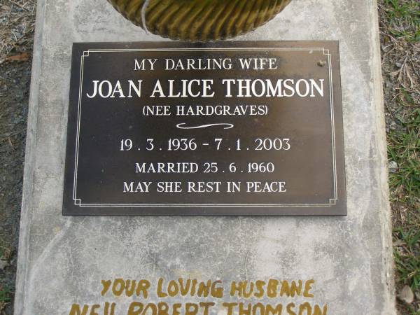 Joan Alice THOMSON (nee HARDGRAVES),  | wife of Neil Robert THOMSON,  | born 19-3-1936,  | married 25-6-1960,  | died 7-1-2003;  | Upper Coomera cemetery, City of Gold Coast  | 