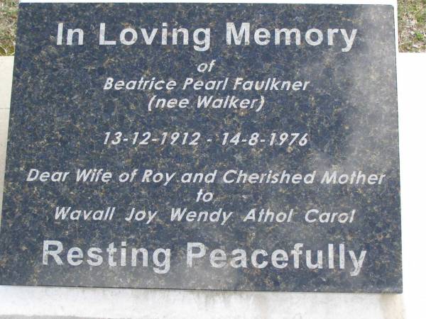 Frederick George WALKER,  | father,  | died 21 March 1922 aged 82 years;  | Mary Stuart Douglas WALKER,  | mother,  | died 8 Feb 1922 aged 74 years;  | Beatrice Pearl FAULKNER (nee WALKER),  | 13-12-1912 - 14-8-1976,  | wife of Roy,  | mother of Wavall, Joy, Wendy, Athol & Carol;  | Upper Coomera cemetery, City of Gold Coast  | 