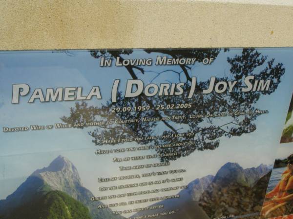 Pamela (Doris) Joy SIM,  | 29-09-1959 - 25-02-2005,  | wife of Willie,  | mother of Courtney, Natalie & Trent,  | daughter of Craig & Helen;  | Upper Coomera cemetery, City of Gold Coast  | 