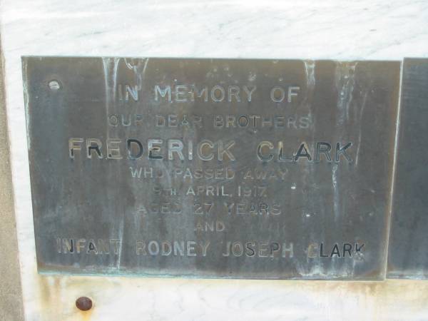 brothers;  | Frederick CLARK,  | died 9 April 1917 aged 27 years;  | Rodney Joseph CLARK,  | infant;  | Sarah Ann CLARK,  | mother,  | died 2 May 1917 aged 55 years;  | Moses CLARK,  | father,  | died 10 Oct 1928 aged 75 years;  | Warra cemetery, Wambo Shire  | 