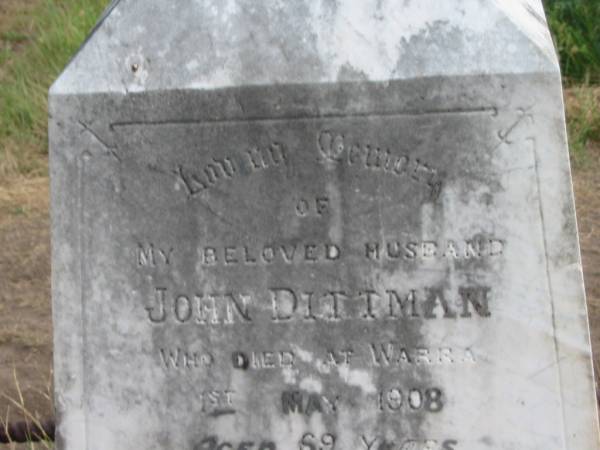 John DITTMAN,  | husband,  | died Warra 1 May 1908 aged 69 years;  | Warra cemetery, Wambo Shire  | 