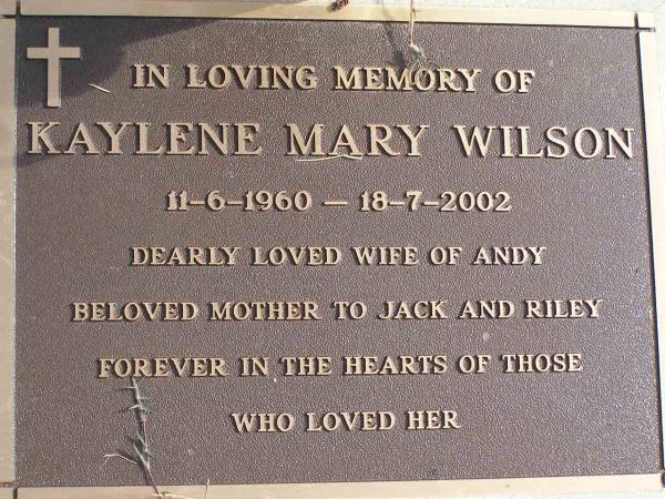 Kaylene Mary WILSON  | b: 11 Jun 1960, d: 18 Jul 2002  | (husband: Andy, mother of Jack, Riley)  |   | Woodhill cemetery (Veresdale), Beaudesert shire  |   | 